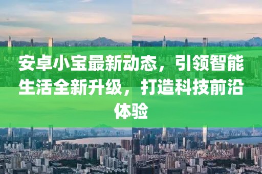 安卓小宝最新动态，引领智能生活全新升级，打造科技前沿体验