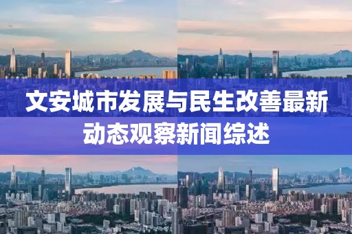 文安城市发展与民生改善最新动态观察新闻综述