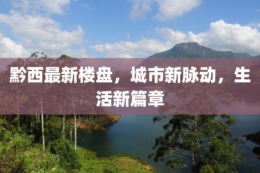 黔西最新楼盘，城市新脉动，生活新篇章