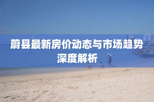 蔚县最新房价动态与市场趋势深度解析