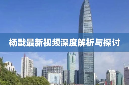 杨戬最新视频深度解析与探讨
