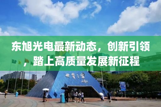 东旭光电最新动态，创新引领，踏上高质量发展新征程
