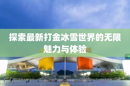 探索最新打金冰雪世界的无限魅力与体验