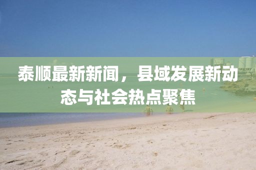泰顺最新新闻，县域发展新动态与社会热点聚焦