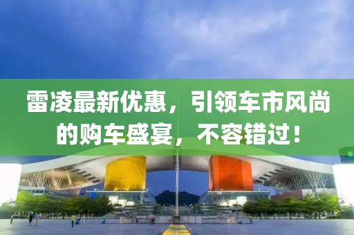 雷凌最新优惠，引领车市风尚的购车盛宴，不容错过！