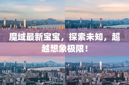 魔域最新宝宝，探索未知，超越想象极限！