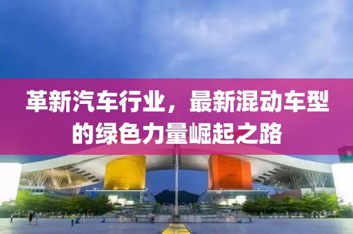 革新汽车行业，最新混动车型的绿色力量崛起之路