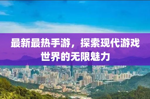 最新最热手游，探索现代游戏世界的无限魅力