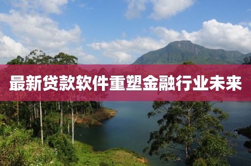 最新贷款软件重塑金融行业未来