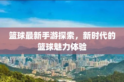 篮球最新手游探索，新时代的篮球魅力体验