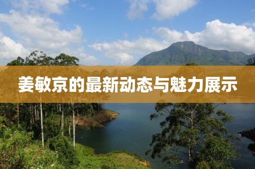 姜敏京的最新动态与魅力展示
