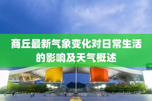 商丘最新气象变化对日常生活的影响及天气概述