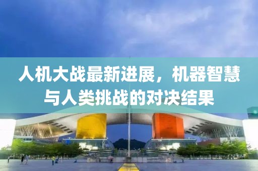 人机大战最新进展，机器智慧与人类挑战的对决结果