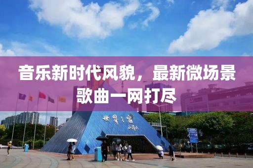 音乐新时代风貌，最新微场景歌曲一网打尽