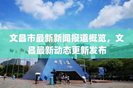 文昌市最新新闻报道概览，文昌最新动态更新发布