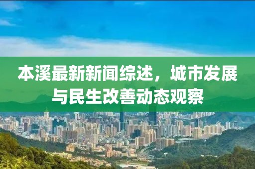 本溪最新新闻综述，城市发展与民生改善动态观察