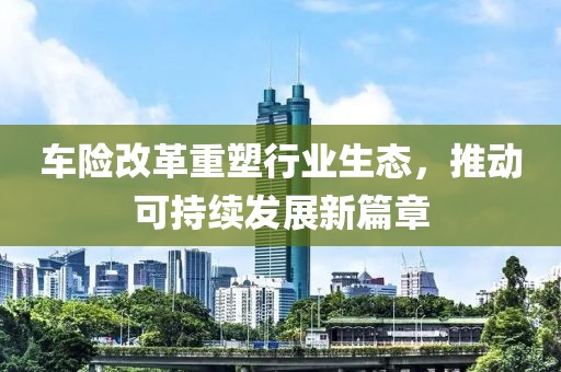 车险改革重塑行业生态，推动可持续发展新篇章