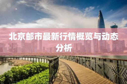北京邮市最新行情概览与动态分析