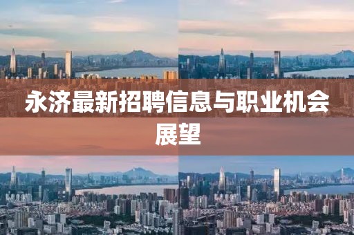 永济最新招聘信息与职业机会展望