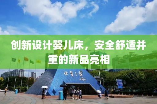 创新设计婴儿床，安全舒适并重的新品亮相