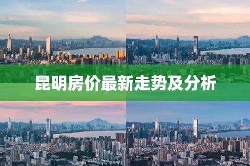 昆明房价最新走势及分析