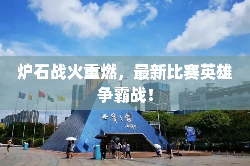 炉石战火重燃，最新比赛英雄争霸战！