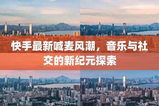 快手最新喊麦风潮，音乐与社交的新纪元探索