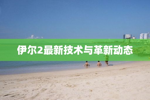 伊尔2最新技术与革新动态