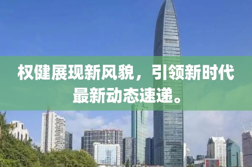 权健展现新风貌，引领新时代最新动态速递。