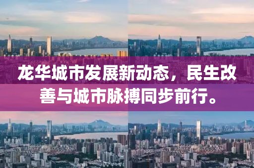 龙华城市发展新动态，民生改善与城市脉搏同步前行。