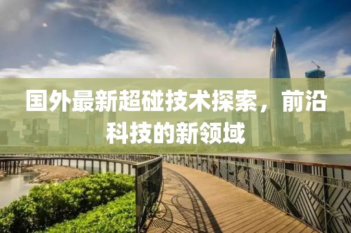 国外最新超碰技术探索，前沿科技的新领域