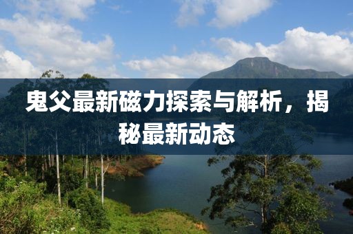 鬼父最新磁力探索与解析，揭秘最新动态