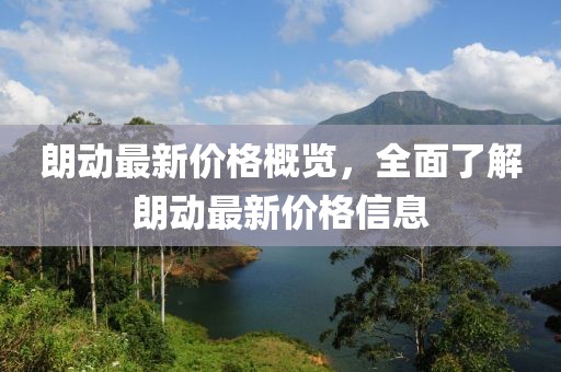 朗动最新价格概览，全面了解朗动最新价格信息