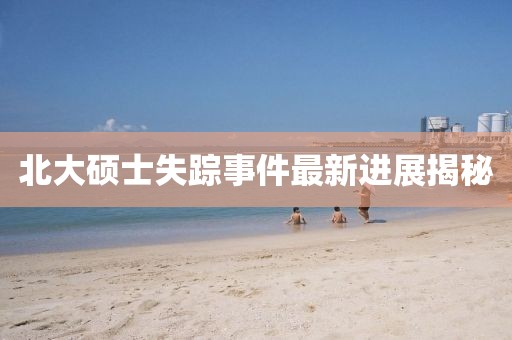 北大硕士失踪事件最新进展揭秘