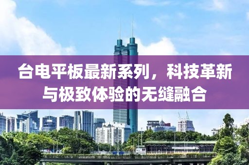 台电平板最新系列，科技革新与极致体验的无缝融合