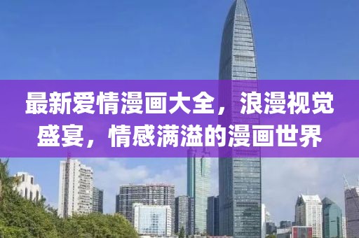 最新爱情漫画大全，浪漫视觉盛宴，情感满溢的漫画世界