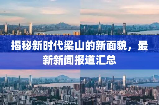 揭秘新时代梁山的新面貌，最新新闻报道汇总