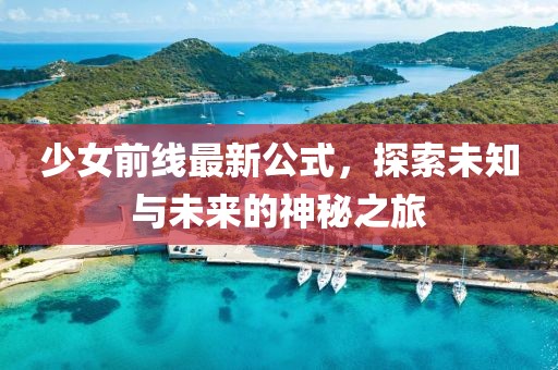 少女前线最新公式，探索未知与未来的神秘之旅