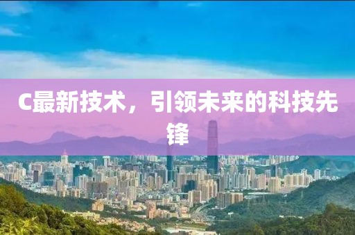 C最新技术，引领未来的科技先锋