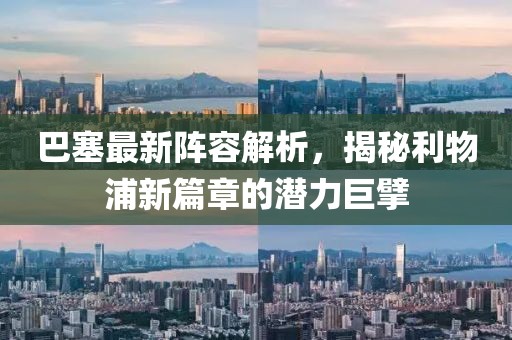 巴塞最新阵容解析，揭秘利物浦新篇章的潜力巨擘
