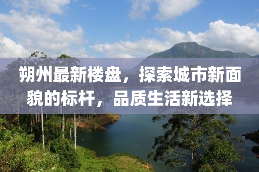 朔州最新楼盘，探索城市新面貌的标杆，品质生活新选择