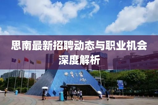 思南最新招聘动态与职业机会深度解析