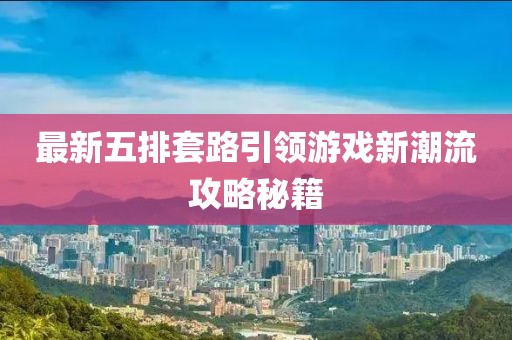 最新五排套路引领游戏新潮流攻略秘籍