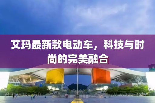艾玛最新款电动车，科技与时尚的完美融合