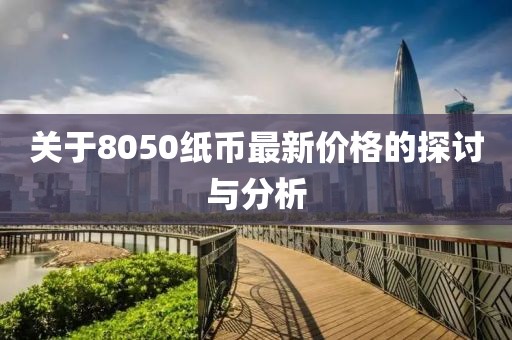关于8050纸币最新价格的探讨与分析