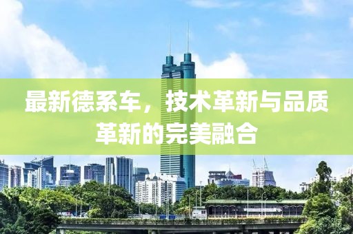 最新德系车，技术革新与品质革新的完美融合