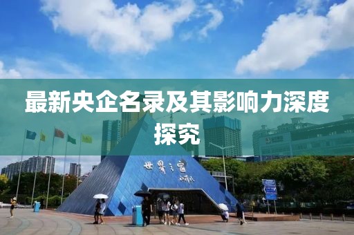 最新央企名录及其影响力深度探究