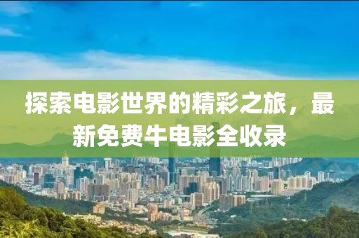 探索电影世界的精彩之旅，最新免费牛电影全收录