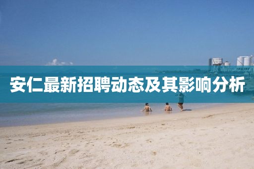 安仁最新招聘动态及其影响分析