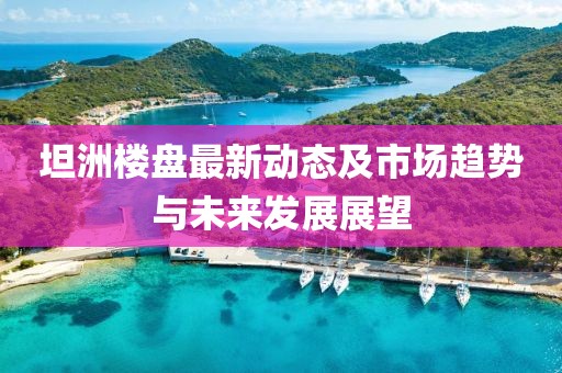 坦洲楼盘最新动态及市场趋势与未来发展展望